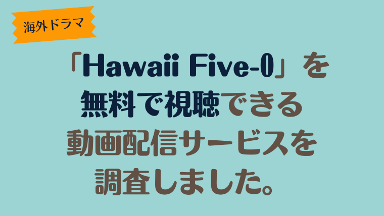 海外ドラマ「Hawaii Five-0」は、どこで配信、無料で視聴できるのか調査しました。