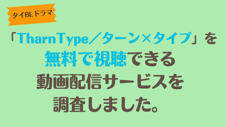 タイBLドラマ「TharnType／ターン×タイプ」は、どこで配信、無料で視聴できるのか調査しました。