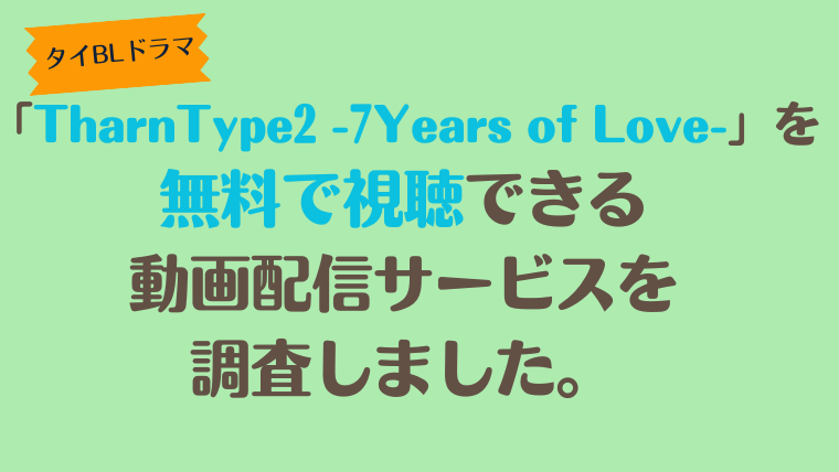 タイBLドラマ「TharnType2 -7Years of Love-」は、どこで配信、無料で視聴できるのか調査しました。